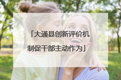 大通县创新评价机制促干部主动作为