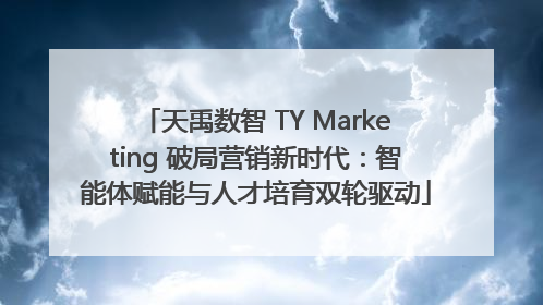 天禹数智 TY Marketing 破局营销新时代：智能体赋能与人才培育双轮驱动
