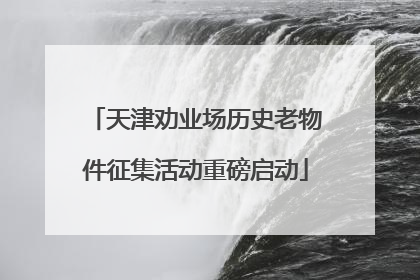 天津劝业场历史老物件征集活动重磅启动