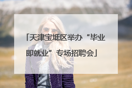 天津宝坻区举办“毕业即就业”专场招聘会