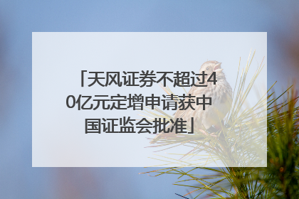 天风证券不超过40亿元定增申请获中国证监会批准