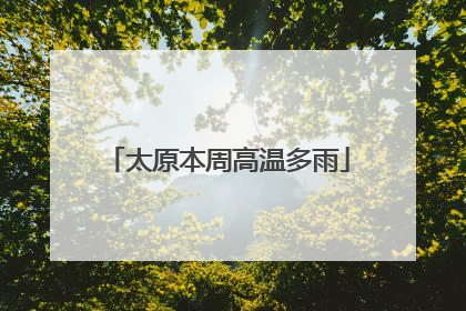 太原本周高温多雨