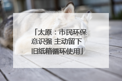 太原：市民环保意识强 主动留下旧纸箱循环使用
