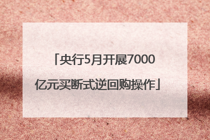 央行5月开展7000亿元买断式逆回购操作