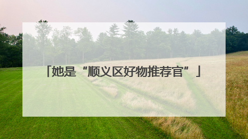 她是“顺义区好物推荐官”