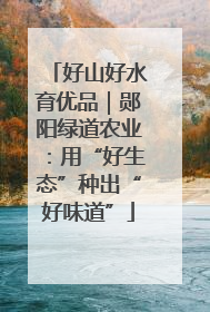 好山好水育优品｜郧阳绿道农业：用“好生态”种出“好味道”