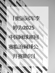 奥运冠军李婷为2025中国网球巡回赛临汾网球公开赛助兴