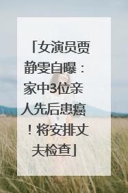 女演员贾静雯自曝：家中3位亲人先后患癌！将安排丈夫检查