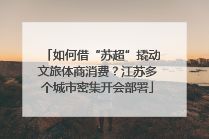 如何借“苏超”撬动文旅体商消费？江苏多个城市密集开会部署