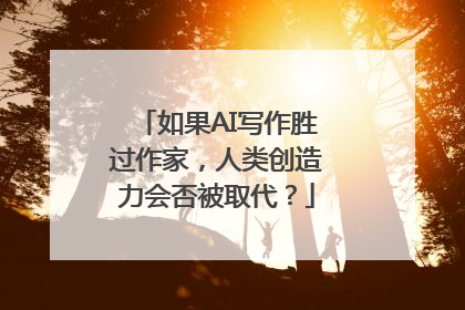 如果AI写作胜过作家，人类创造力会否被取代？