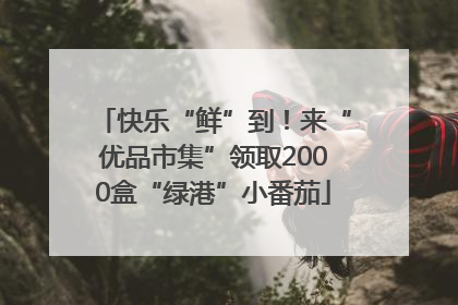 快乐“鲜”到！来“优品市集”领取2000盒“绿港”小番茄