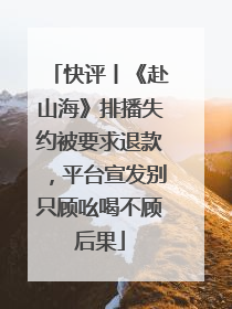 快评丨《赴山海》排播失约被要求退款，平台宣发别只顾吆喝不顾后果