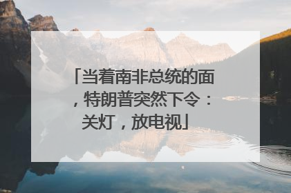 当着南非总统的面，特朗普突然下令：关灯，放电视