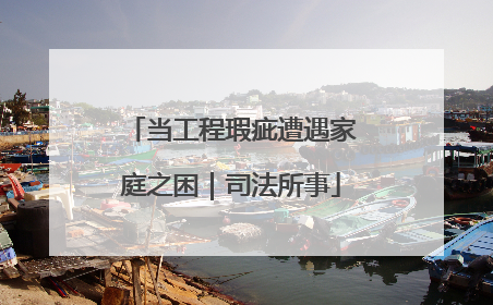 当工程瑕疵遭遇家庭之困｜司法所事