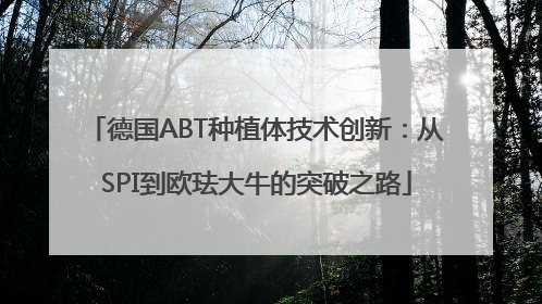 德国ABT种植体技术创新：从SPI到欧珐大牛的突破之路