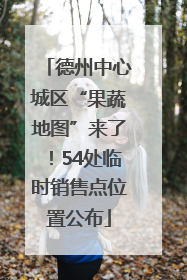 德州中心城区“果蔬地图”来了！54处临时销售点位置公布