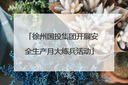徐州国投集团开展安全生产月大练兵活动