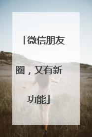 微信朋友圈，又有新功能