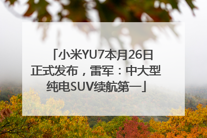 小米YU7本月26日正式发布，雷军：中大型纯电SUV续航第一