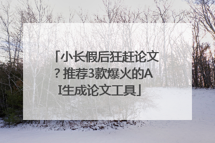 小长假后狂赶论文？推荐3款爆火的AI生成论文工具
