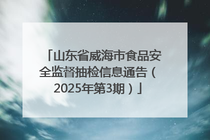 山东省威海市食品安全监督抽检信息通告（2025年第3期）