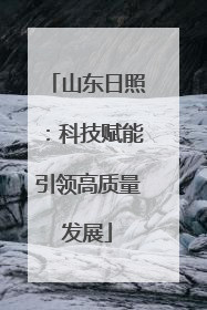 山东日照：科技赋能引领高质量发展