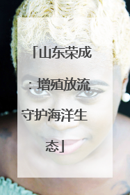 山东荣成：增殖放流守护海洋生态