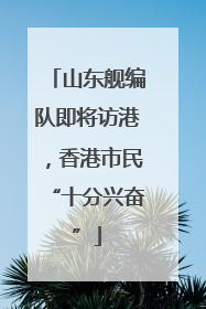 山东舰编队即将访港，香港市民“十分兴奋”