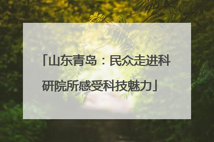 山东青岛：民众走进科研院所感受科技魅力
