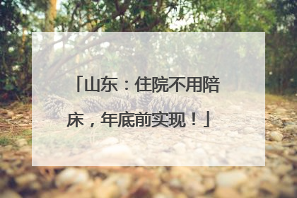 山东：住院不用陪床，年底前实现！