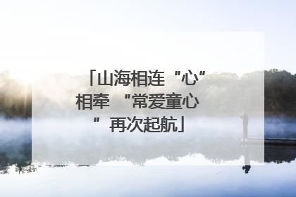 山海相连“心”相牵 “常爱童心”再次起航