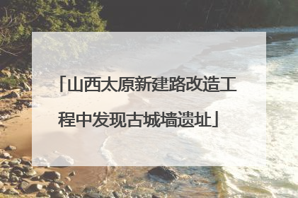 山西太原新建路改造工程中发现古城墙遗址