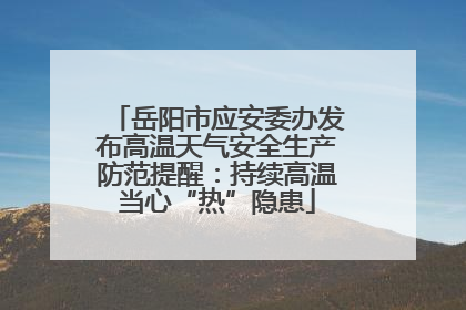 岳阳市应安委办发布高温天气安全生产防范提醒：持续高温当心“热”隐患