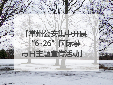常州公安集中开展“6･26”国际禁毒日主题宣传活动