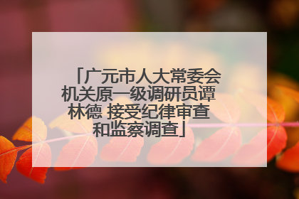 广元市人大常委会机关原一级调研员谭林德 接受纪律审查和监察调查