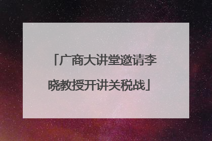 广商大讲堂邀请李晓教授开讲关税战