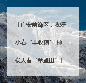 广安前锋区：收好小春“丰收粮” 种稳大春“希望田”
