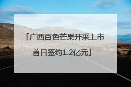 广西百色芒果开采上市 首日签约1.2亿元