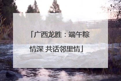 广西龙胜：端午粽情深 共话邻里情