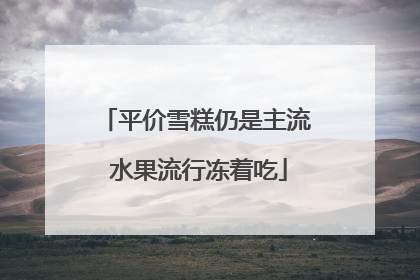 平价雪糕仍是主流 水果流行冻着吃