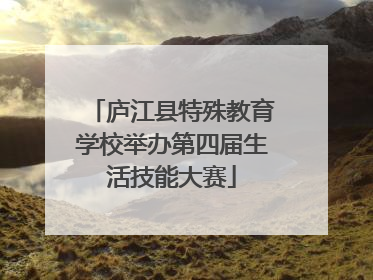 庐江县特殊教育学校举办第四届生活技能大赛