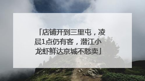 店铺开到三里屯，凌晨1点仍有客，潜江小龙虾鲜达京城不愁卖