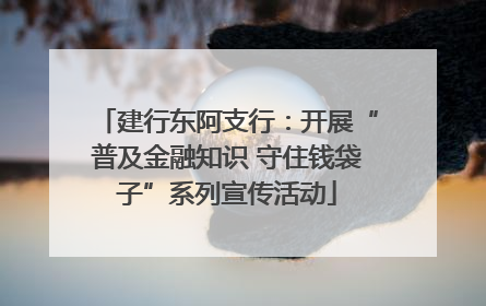 建行东阿支行：开展“普及金融知识 守住钱袋子”系列宣传活动