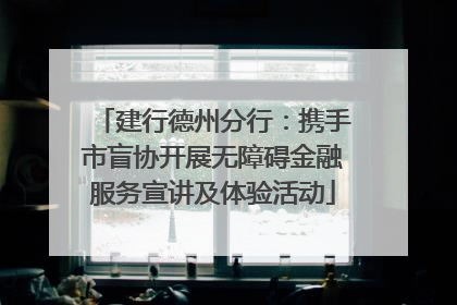建行德州分行：携手市盲协开展无障碍金融服务宣讲及体验活动