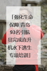 强化生命保障 青岛93名引航员完成直升机水下逃生专项培训