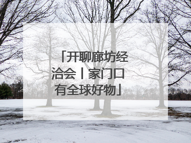 开聊廊坊经洽会丨家门口有全球好物
