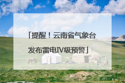提醒！云南省气象台发布雷电Ⅳ级预警