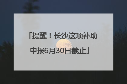 提醒！长沙这项补助申报6月30日截止