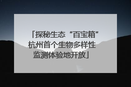 探秘生态“百宝箱” 杭州首个生物多样性监测体验地开放