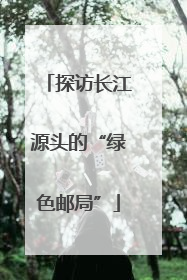 探访长江源头的“绿色邮局”